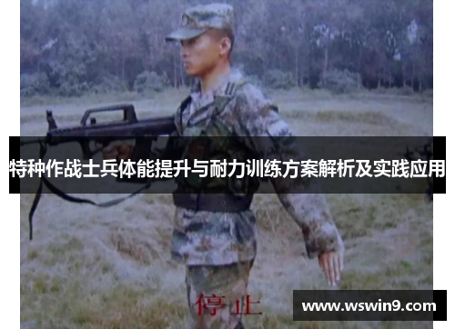 特种作战士兵体能提升与耐力训练方案解析及实践应用